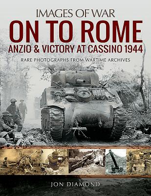 On to Rome: Anzio and Victory at Cassino, 1944: Rare Photographs from Wartime Archives - Diamond, Jon