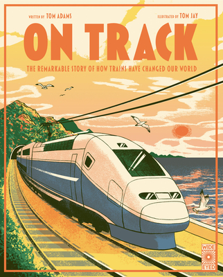 On Track: The Remarkable Story of How Trains Have Changed Our World - Adams, Tom