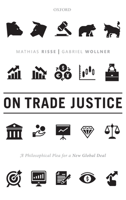 On Trade Justice: A Philosophical Plea for a New Global Deal - Risse, Mathias, and Wollner, Gabriel