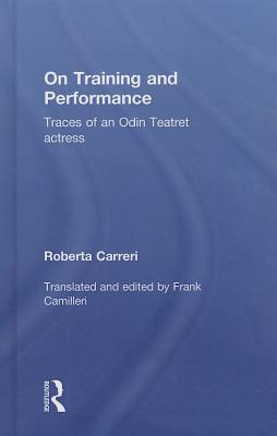 On Training and Performance: Traces of an Odin Teatret Actress - Carreri, Roberta, and Camilleri, Frank (Editor)