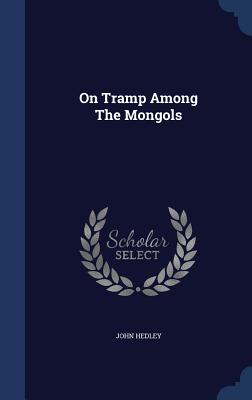 On Tramp Among The Mongols - Hedley, John