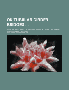 On Tubular Girder Bridges ...: With an Abstract of the Discussion Upon the Paper