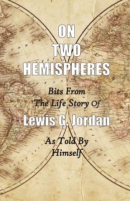 On Two Hemispheres: Bits from the Life Story of Lewis G. Jordan - Jordan, Lewis Garnett, and Cooper, Cynthia D (Foreword by)