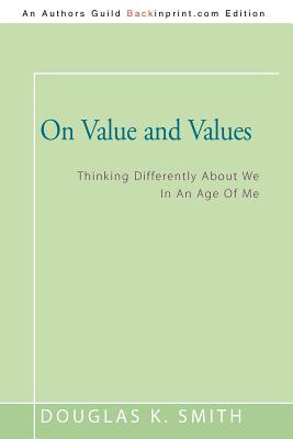 On Value and Values: Thinking Differently About We In An Age Of Me - Smith, Douglas K