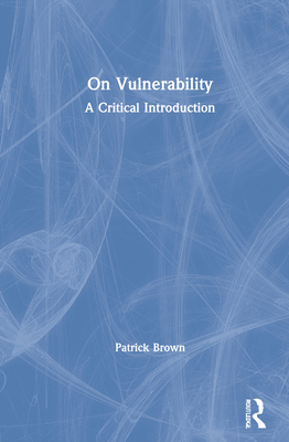 On Vulnerability: A Critical Introduction - Brown, Patrick