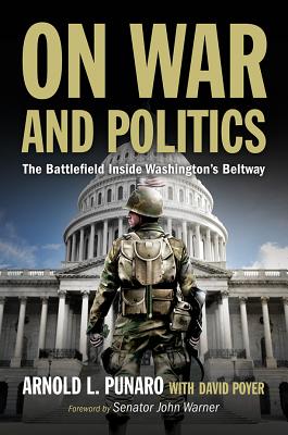 On War and Politics: The Battlefield Inside Washington's Beltway - Punaro, Arnold L, and Poyer, David