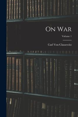 On War; Volume 1 - Von Clausewitz, Carl