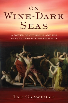 On Wine-Dark Seas: A Novel of Odysseus and His Fatherless Son Telemachus - Crawford, Tad