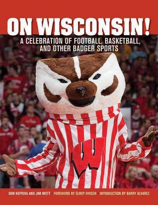 On Wisconsin!: A Celebration of Football, Basketball, and Other Badger Sports - Kopriva, Don, and Mott, Jim, and Alvarez, Barry (Introduction by)