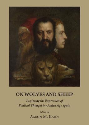 On Wolves and Sheep: Exploring the Expression of Political Thought in Golden Age Spain - Kahn, Aaron M (Editor)