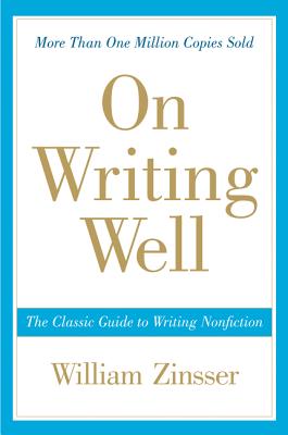 On Writing Well: The Classic Guide to Writing Nonfiction - Zinsser, William