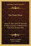 On Your Own: How to Take Care of Yourself in Wild Country; A Manual for Field and Service Men