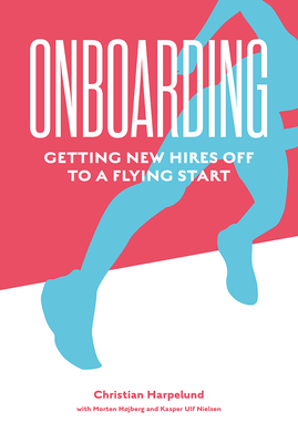 Onboarding: Getting New Hires off to a Flying Start - Harpelund, Christian, and Hjberg, Morten T., and Nielsen, Kasper U.