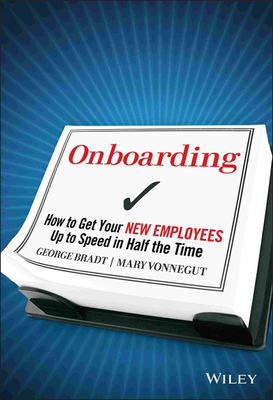 Onboarding: How to Get Your New Employees Up to Speed in Half the Time - Bradt, George B, and Vonnegut, Mary