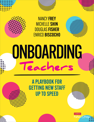 Onboarding Teachers: A Playbook for Getting New Staff Up to Speed - Frey, Nancy, and Shin, Michelle, and Fisher, Douglas
