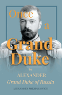 Once a Grand Duke: By Alexander Grand Duke of Russia