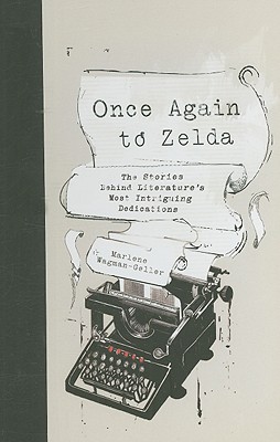 Once Again to Zelda: the Stories Behind Literature's Most Intriguing Dedications - Marlene Wagman-Geller