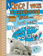 Once I Was a Cardboard Box...But Now I'm a Book about Polar Bears