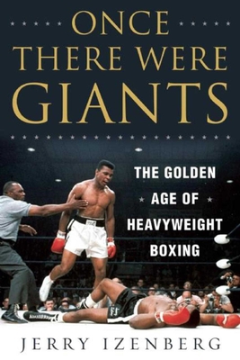 Once There Were Giants: The Golden Age of Heavyweight Boxing - Izenberg, Jerry