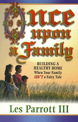 Once Upon a Fanily: Building a Healthy Home When Your Family Isn't a Fairy Tale - Parrott, Les III