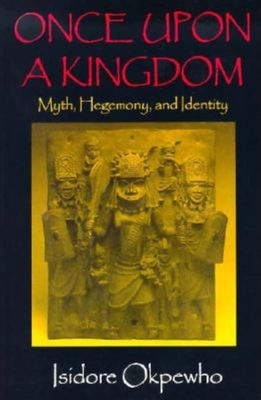 Once Upon a Kingdom: Myth, Hegemony, and Identity - Okpewho, Isidore