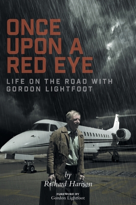 Once Upon a Red Eye: Life on the Road with Gordon Lightfoot - Harison, Richard, and Lightfoot, Gordon (Foreword by)