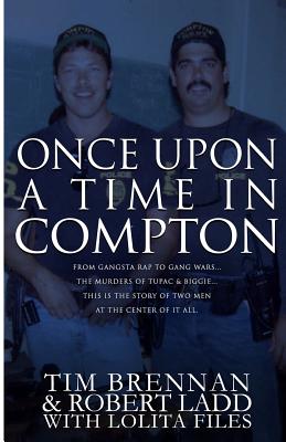 Once Upon a Time in Compton: From Gangsta Rap to Gang Wars...the Murders of Tupac & Biggie....This Is the Story of Two Men at the Center of It All - Brennan, Tim, and Ladd, Robert, and Files, Lolita