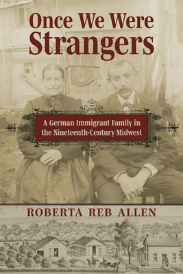 Once We Were Strangers: A German Immigrant Family in the Nineteenth-Century Midwest - Allen, Roberta Reb