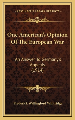 One American's Opinion of the European War: An Answer to Germany's Appeals (1914) - Whitridge, Frederick Wallingford