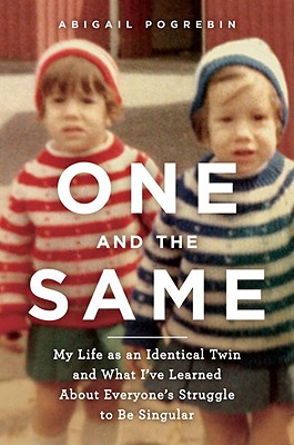 One and the Same: My Life as an Identical Twin and What I've Learned about Everyone's Struggle to Be Singular - Pogrebin, Abigail