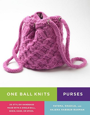 One Ball Knits Purses: 20 Stylish Handbags Made with a Single Ball, Skein, Hank, or Spool - Habibur-Rahman, Fatema, and Habibur-Rahman, Khadija, and Habibur-Rahman, Hajera