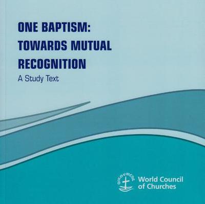 One Baptism: Towards Mutual Recognition - A Study Text - World Council of Churches
