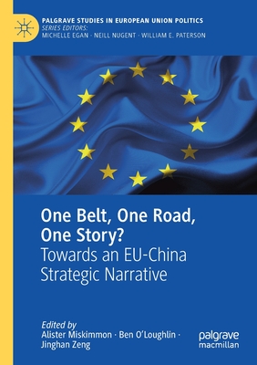 One Belt, One Road, One Story?: Towards an EU-China Strategic Narrative - Miskimmon, Alister (Editor), and O'Loughlin, Ben (Editor), and Zeng, Jinghan (Editor)