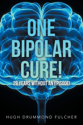 One Bipolar Cure!: 28 Years Without an Episode! - Fulcher, Hugh Drummond