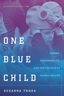 One Blue Child: Asthma, Responsibility, and the Politics of Global Health - Trnka, Susanna