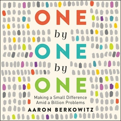 One by One by One Lib/E: Making a Small Difference Amid a Billion Problems - Berkowitz, Aaron, and Axtell, Michael David (Read by)