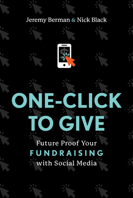 One-Click to Give: Future Proof Your Fundraising with Social Media - Berman, Jeremy, and Black, Nick