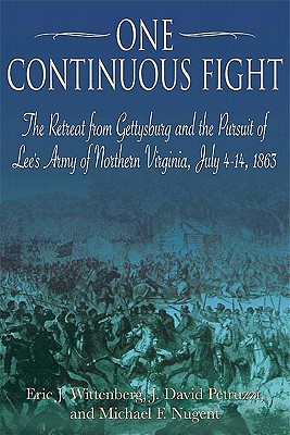 One Continuous Fight: The Retreat from Gettysburg and the Pursuit of Lee's Army of Northern Virginia, July 4-14, 1863 - Nugent, Michael, and Petruzzi, J David, and Wittenberg, Eric J