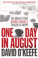 One Day in August: The Untold Story Behind Canada's Tragedy at Dieppe - O'Keefe, David