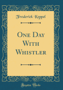 One Day with Whistler (Classic Reprint)