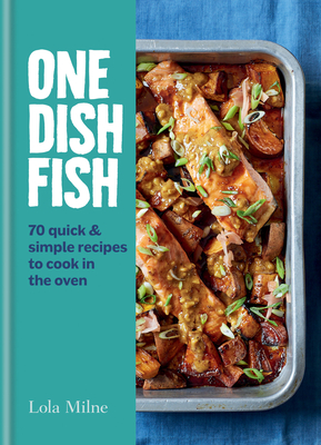 One Dish Fish: Quick and Simple Recipes to Cook in the Oven - Milne, Lola