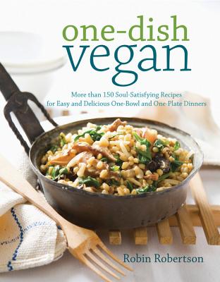 One-Dish Vegan: More Than 150 Soul-Satisfying Recipes for Easy and Delicious One-Bowl and One-Plate Dinners - Robertson, Robin