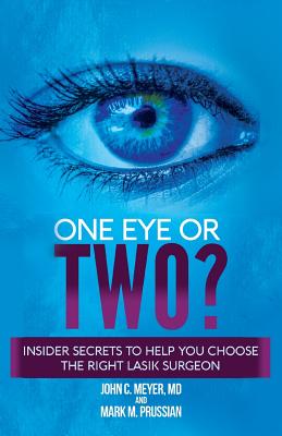 One Eye or Two?: Insider Secrets to Help You Choose the Right LASIK Surgeon - Meyer, John C, MD, and Prussian, Mark M