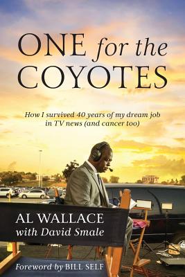 One for the Coyotes: How I survived 40 years of my dream job in TV news (and cancer too) - Wallace, Al, and Smale, David