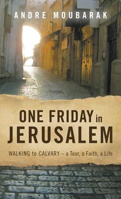 One Friday in Jerusalem: Walking to Calvary- a Tour, a Faith, a Life - Andre, Moubarak, and Bob, Harting (Editor)