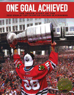 One Goal Achieved: The Inside Story of the 2010 Stanley Cup Champion Chicago Blackhawks