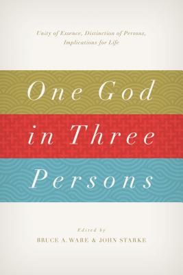 One God in Three Persons: Unity of Essence, Distinction of Persons, Implications for Life - Ware, Bruce A (Editor), and Starke, John (Editor), and Claunch, Kyle (Contributions by)