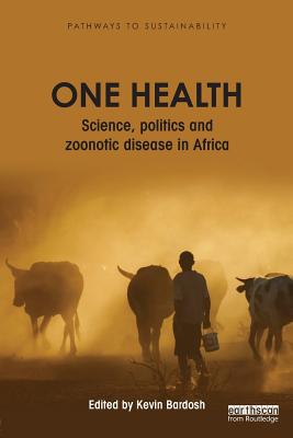 One Health: Science, politics and zoonotic disease in Africa - Bardosh, Kevin (Editor)