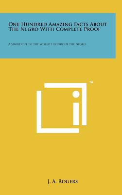 One Hundred Amazing Facts About The Negro With Complete Proof: A Short Cut To The World History Of The Negro - Rogers, J a