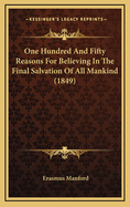 One Hundred And Fifty Reasons For Believing In The Final Salvation Of All Mankind (1849)